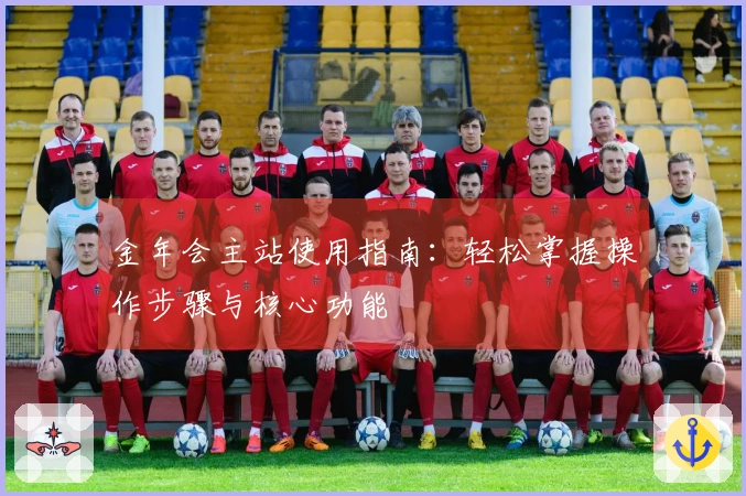 金年会主站使用指南：轻松掌握操作步骤与核心功能