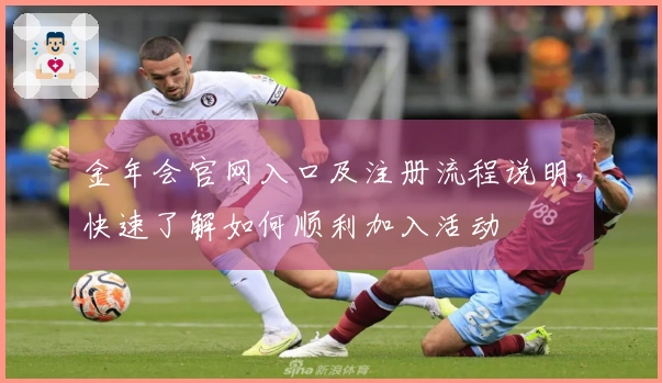 金年会官网入口及注册流程说明，快速了解如何顺利加入活动