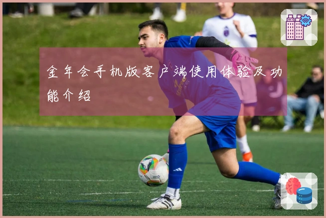 金年会手机版客户端使用体验及功能介绍