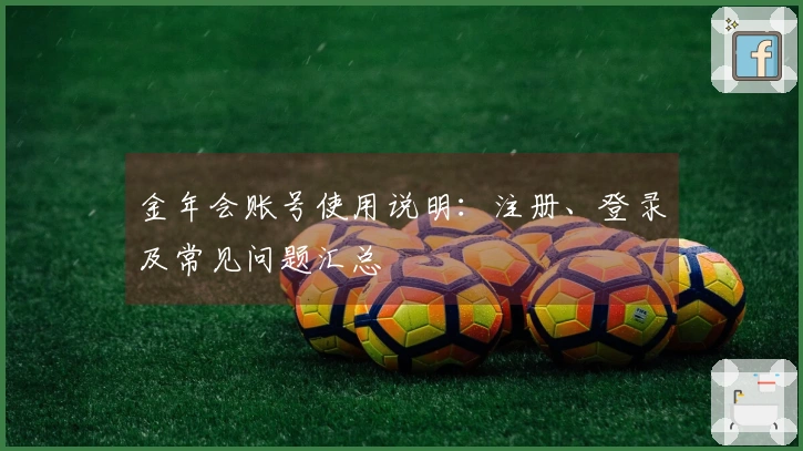 金年会账号使用说明：注册、登录及常见问题汇总