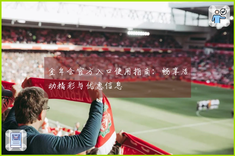 金年会官方入口使用指南：畅享活动精彩与优惠信息