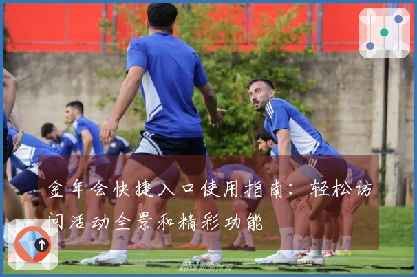 金年会快捷入口使用指南：轻松访问活动全景和精彩功能