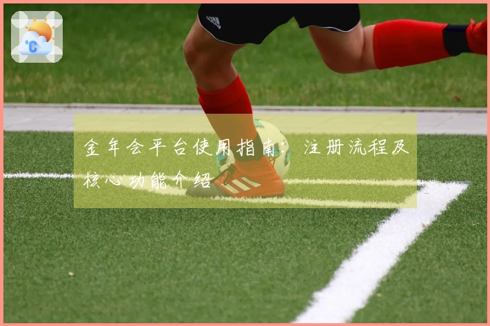 金年会平台使用指南：注册流程及核心功能介绍
