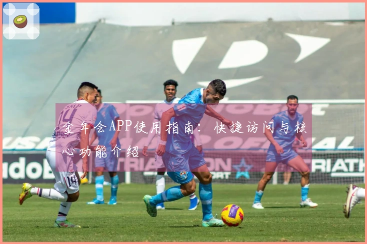 金年会APP使用指南：快捷访问与核心功能介绍