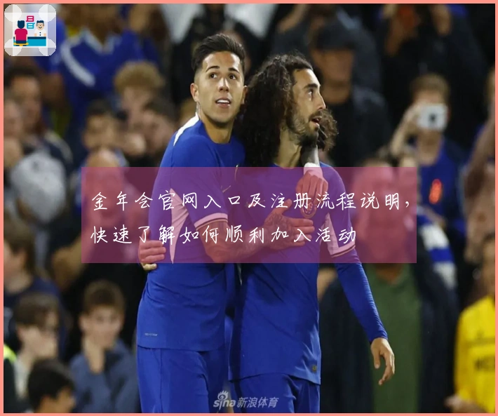 金年会官网入口及注册流程说明，快速了解如何顺利加入活动