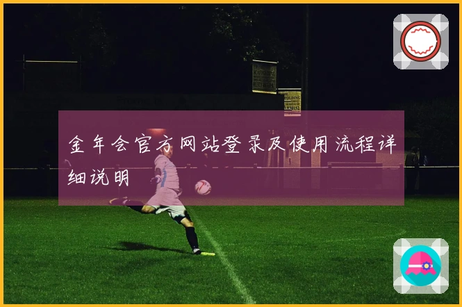 金年会官方网站登录及使用流程详细说明