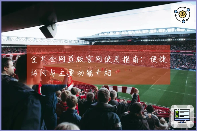 金年会网页版官网使用指南：便捷访问与主要功能介绍