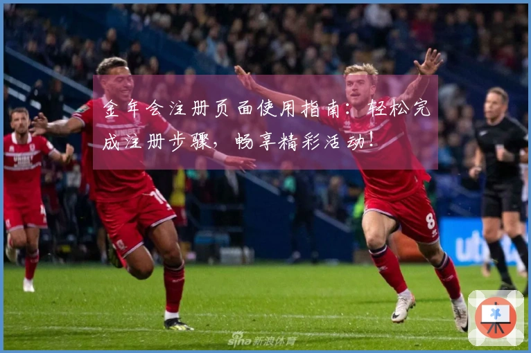 金年会注册页面使用指南：轻松完成注册步骤，畅享精彩活动！