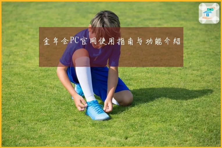 金年会PC官网使用指南与功能介绍