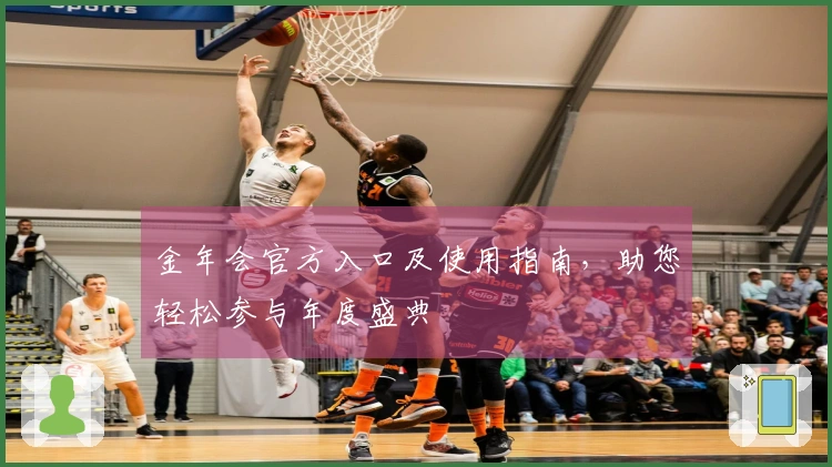 金年会官方入口及使用指南，助您轻松参与年度盛典